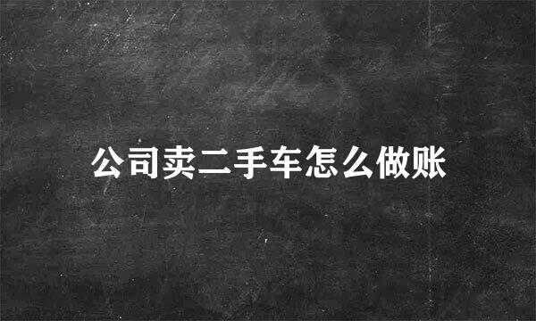 公司卖二手车怎么做账
