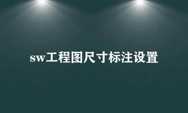 sw工程图尺寸标注设置
