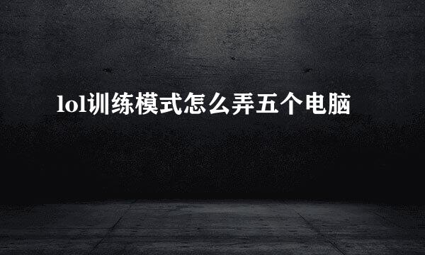 lol训练模式怎么弄五个电脑