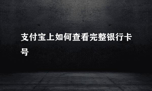 支付宝上如何查看完整银行卡号
