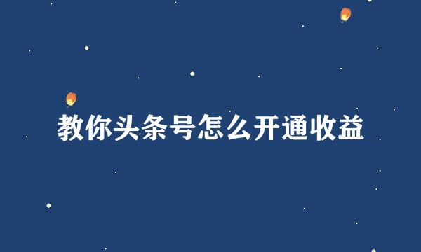 教你头条号怎么开通收益