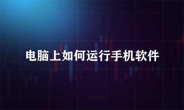 电脑上如何运行手机软件
