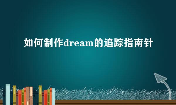 如何制作dream的追踪指南针