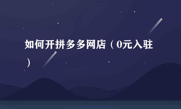 如何开拼多多网店（0元入驻）