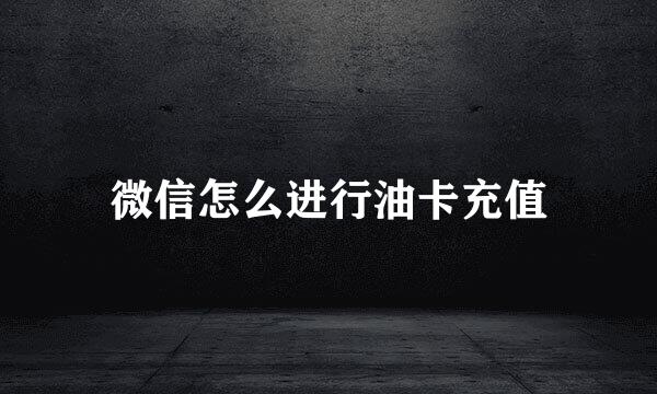 微信怎么进行油卡充值