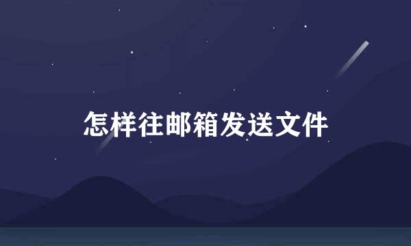 怎样往邮箱发送文件
