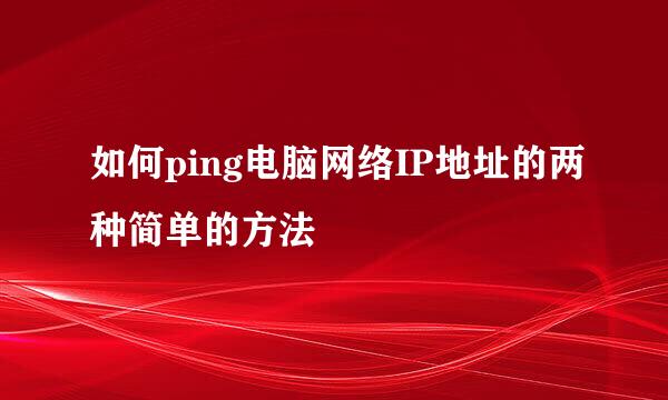 如何ping电脑网络IP地址的两种简单的方法