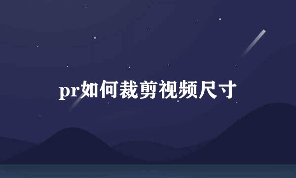pr如何裁剪视频尺寸