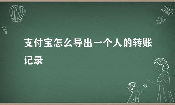 支付宝怎么导出一个人的转账记录