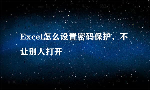 Excel怎么设置密码保护，不让别人打开