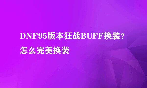 DNF95版本狂战BUFF换装？怎么完美换装