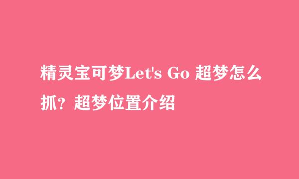 精灵宝可梦Let's Go 超梦怎么抓？超梦位置介绍