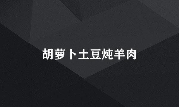 胡萝卜土豆炖羊肉