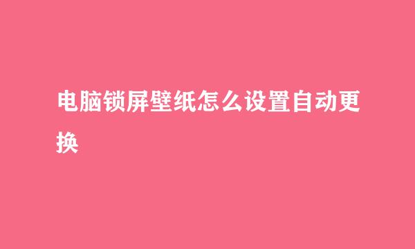 电脑锁屏壁纸怎么设置自动更换