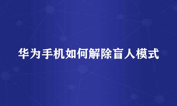 华为手机如何解除盲人模式
