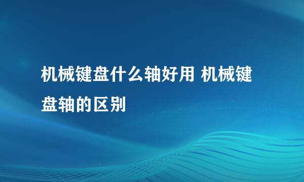 机械键盘什么轴好用 机械键盘轴的区别