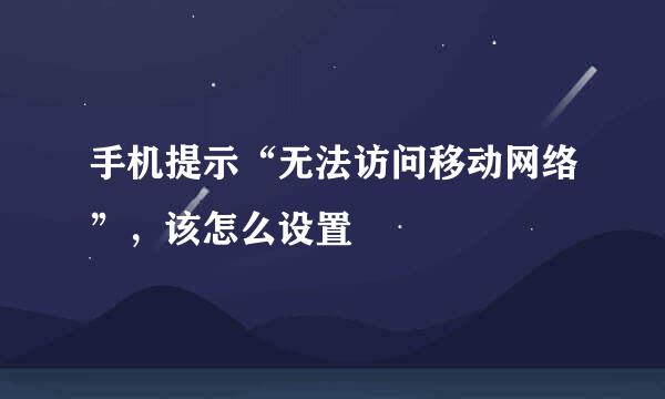 手机提示“无法访问移动网络”，该怎么设置
