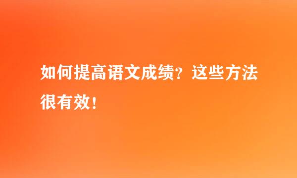 如何提高语文成绩？这些方法很有效！