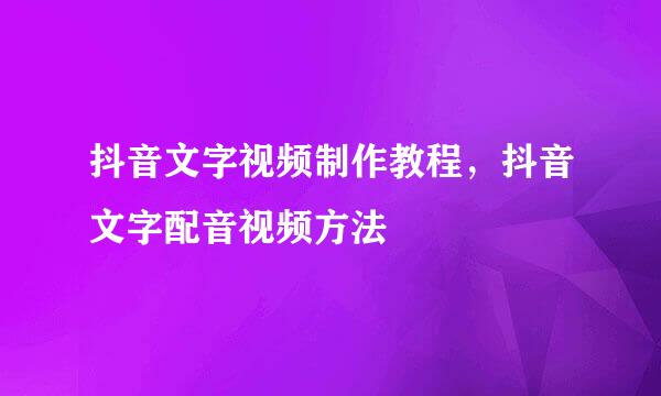 抖音文字视频制作教程，抖音文字配音视频方法