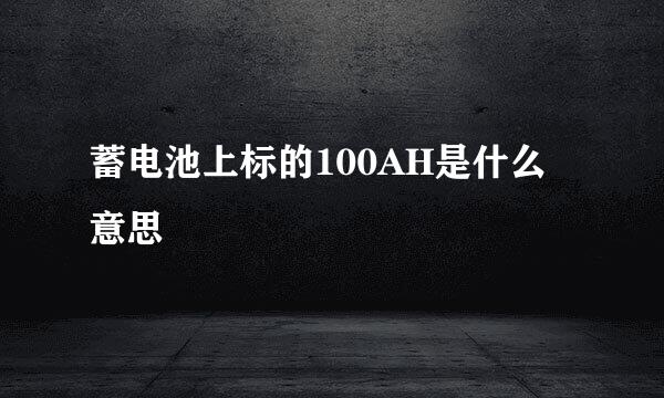 蓄电池上标的100AH是什么意思