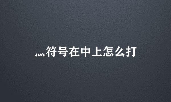 灬符号在中上怎么打