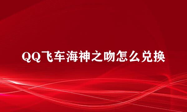 QQ飞车海神之吻怎么兑换