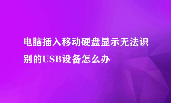 电脑插入移动硬盘显示无法识别的USB设备怎么办