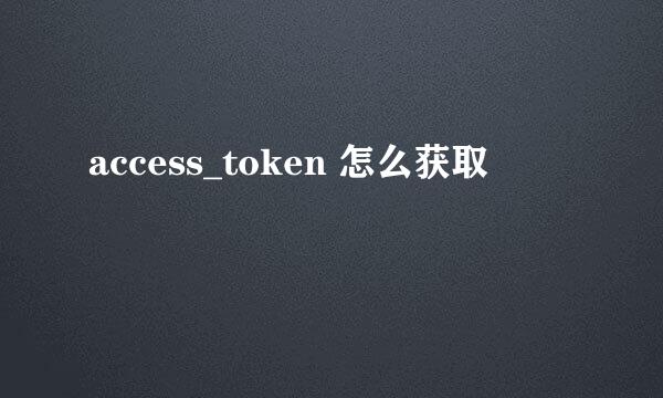 access_token 怎么获取