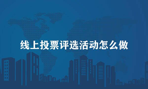 线上投票评选活动怎么做