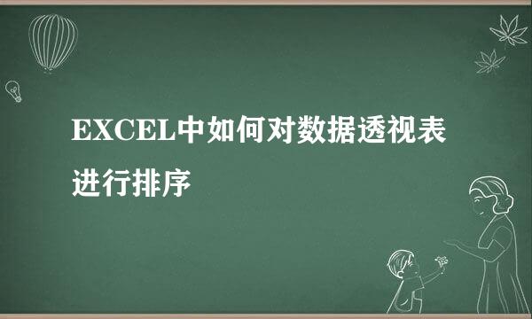 EXCEL中如何对数据透视表进行排序