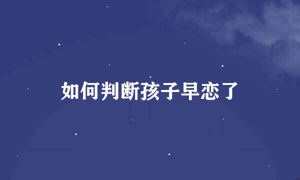 如何判断孩子早恋了
