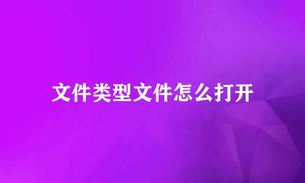 文件类型文件怎么打开
