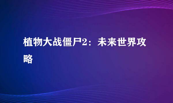 植物大战僵尸2：未来世界攻略