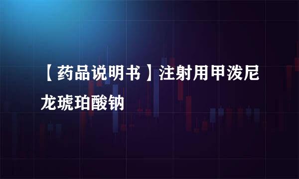 【药品说明书】注射用甲泼尼龙琥珀酸钠