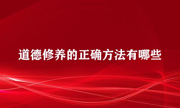 道德修养的正确方法有哪些