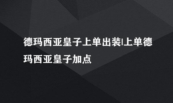 德玛西亚皇子上单出装|上单德玛西亚皇子加点