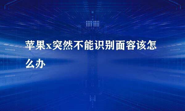 苹果x突然不能识别面容该怎么办