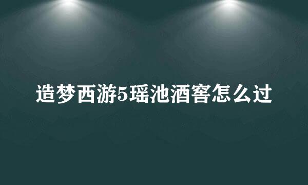 造梦西游5瑶池酒窖怎么过