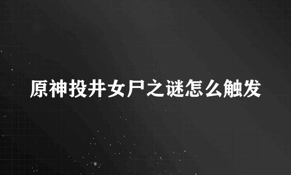 原神投井女尸之谜怎么触发