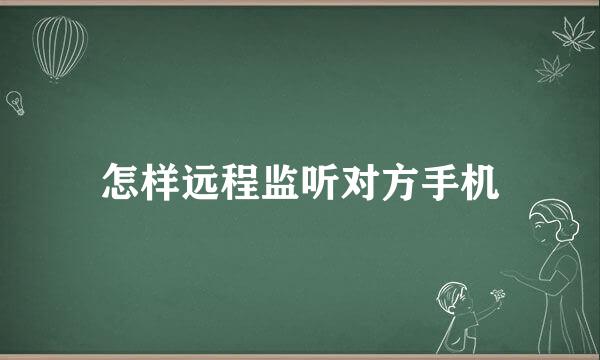 怎样远程监听对方手机