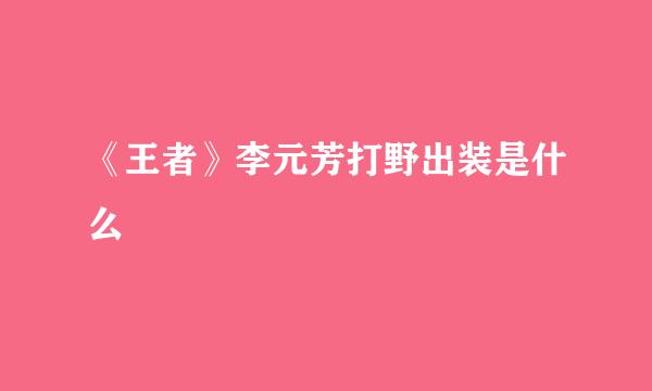 《王者》李元芳打野出装是什么