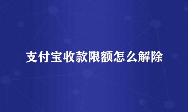 支付宝收款限额怎么解除