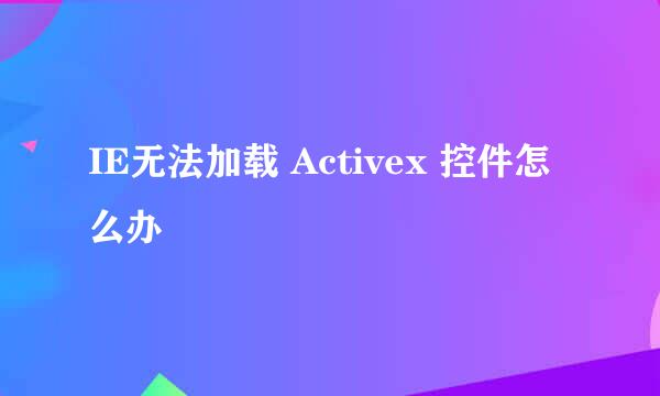 IE无法加载 Activex 控件怎么办