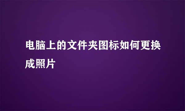 电脑上的文件夹图标如何更换成照片