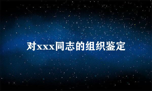 对xxx同志的组织鉴定