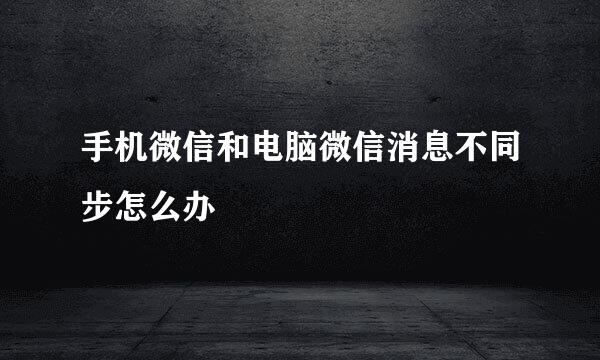 手机微信和电脑微信消息不同步怎么办
