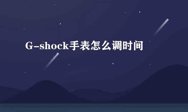 G-shock手表怎么调时间