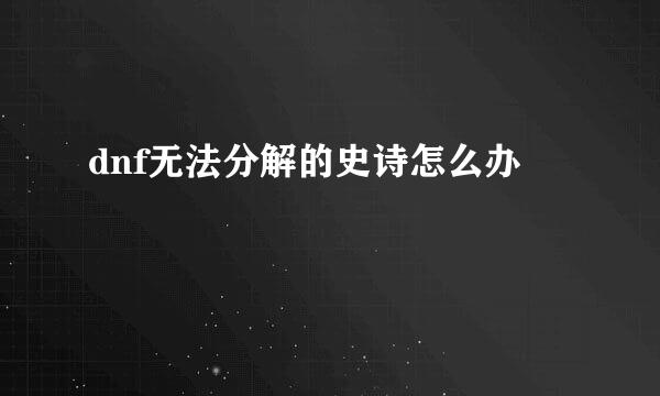 dnf无法分解的史诗怎么办