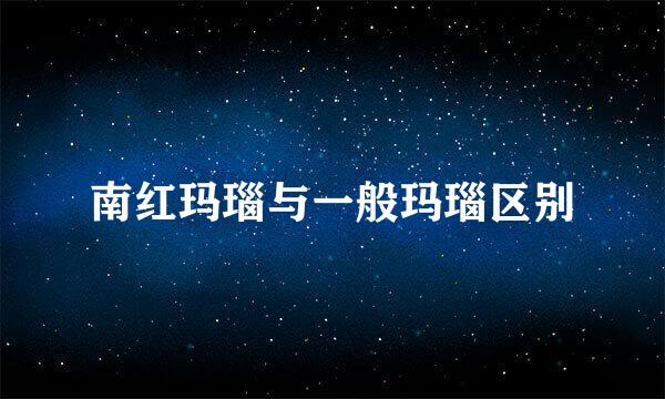 南红玛瑙与一般玛瑙区别
