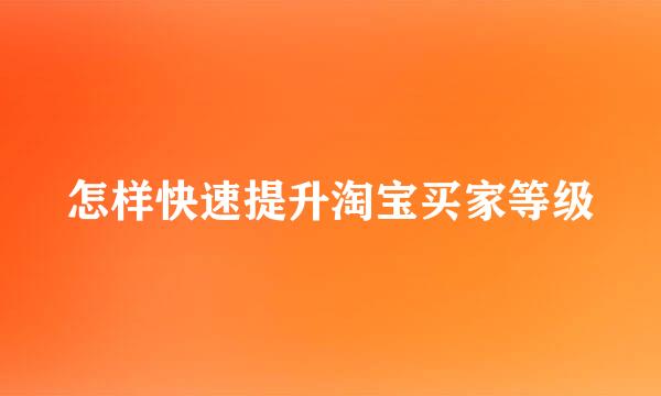 怎样快速提升淘宝买家等级